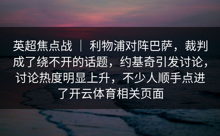 英超焦点战 ｜ 利物浦对阵巴萨，裁判成了绕不开的话题，约基奇引发讨论，讨论热度明显上升，不少人顺手点进了开云体育相关页面